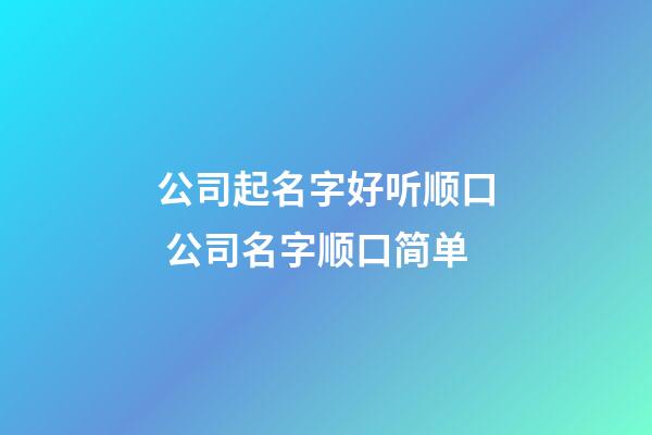公司起名字好听顺口 公司名字顺口简单-第1张-公司起名-玄机派